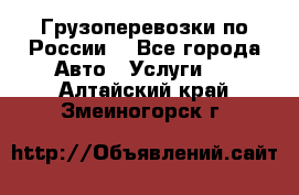 Грузоперевозки по России  - Все города Авто » Услуги   . Алтайский край,Змеиногорск г.